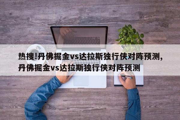 热搜!丹佛掘金vs达拉斯独行侠对阵预测,丹佛掘金vs达拉斯独行侠对阵预测