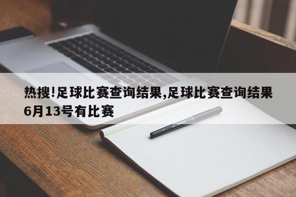 热搜!足球比赛查询结果,足球比赛查询结果6月13号有比赛