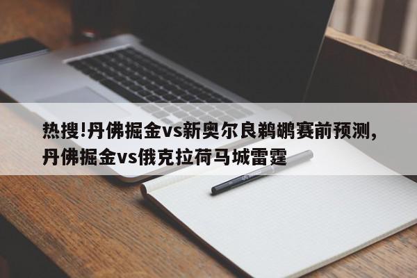 热搜!丹佛掘金vs新奥尔良鹈鹕赛前预测,丹佛掘金vs俄克拉荷马城雷霆