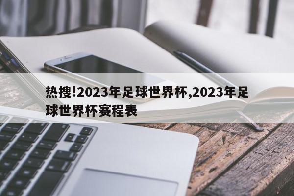 热搜!2023年足球世界杯,2023年足球世界杯赛程表