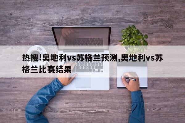 热搜!奥地利vs苏格兰预测,奥地利vs苏格兰比赛结果