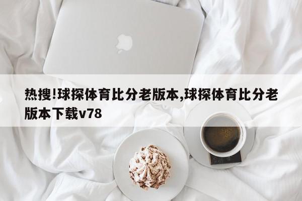 热搜!球探体育比分老版本,球探体育比分老版本下载v78