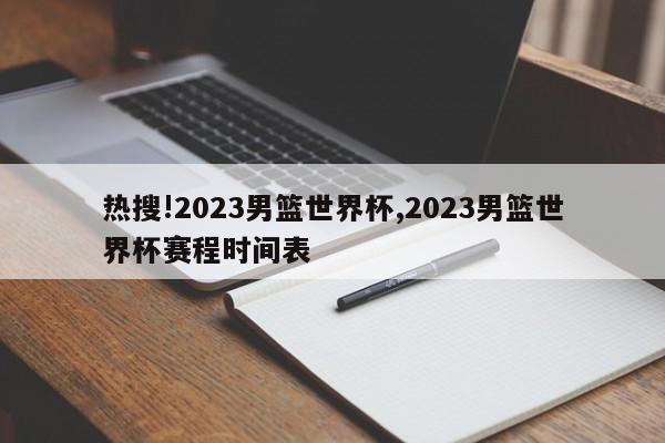 热搜!2023男篮世界杯,2023男篮世界杯赛程时间表