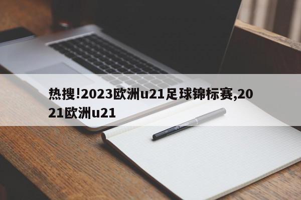 热搜!2023欧洲u21足球锦标赛,2021欧洲u21