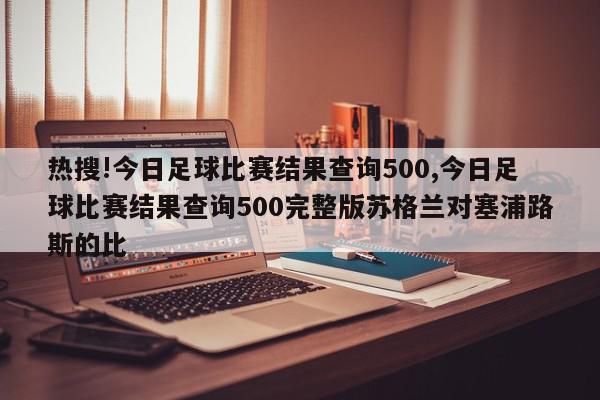 热搜!今日足球比赛结果查询500,今日足球比赛结果查询500完整版苏格兰对塞浦路斯的比