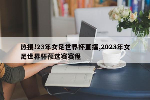 热搜!23年女足世界杯直播,2023年女足世界杯预选赛赛程