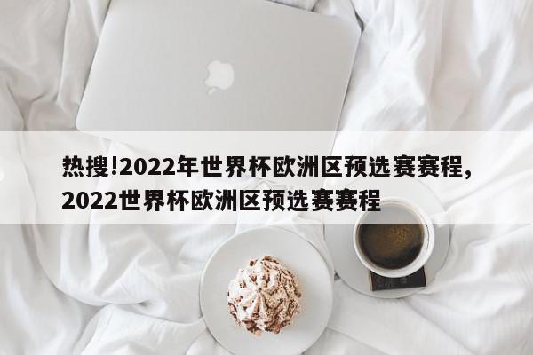 热搜!2022年世界杯欧洲区预选赛赛程,2022世界杯欧洲区预选赛赛程