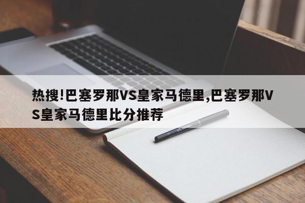 热搜!巴塞罗那VS皇家马德里,巴塞罗那VS皇家马德里比分推荐