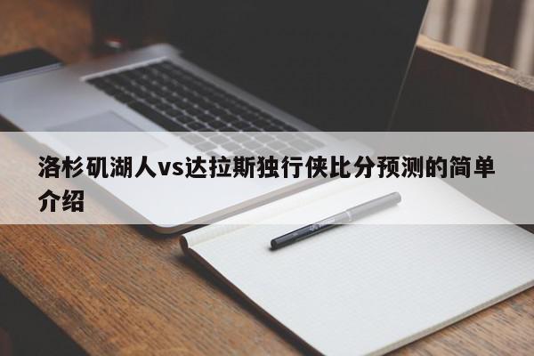 洛杉矶湖人vs达拉斯独行侠比分预测的简单介绍