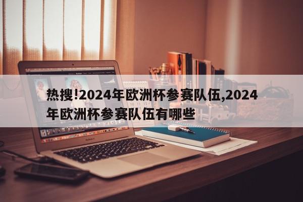 热搜!2024年欧洲杯参赛队伍,2024年欧洲杯参赛队伍有哪些