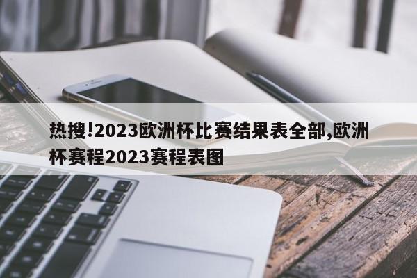 热搜!2023欧洲杯比赛结果表全部,欧洲杯赛程2023赛程表图