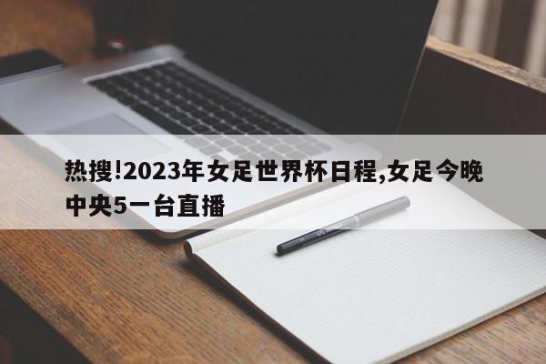 热搜!2023年女足世界杯日程,女足今晚中央5一台直播