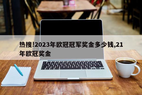 热搜!2023年欧冠冠军奖金多少钱,21年欧冠奖金