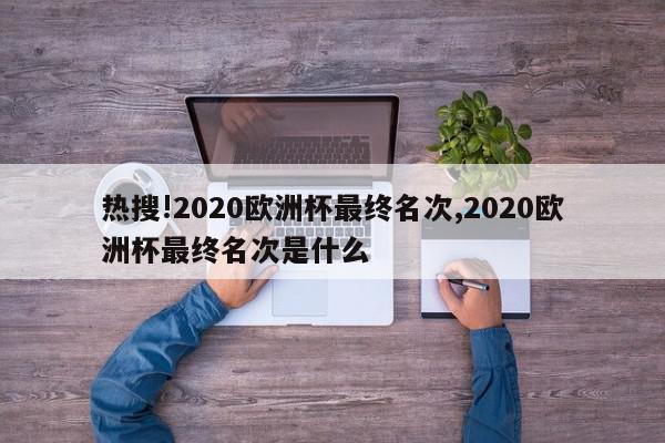 热搜!2020欧洲杯最终名次,2020欧洲杯最终名次是什么