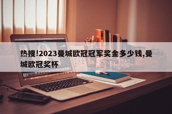 热搜!2023曼城欧冠冠军奖金多少钱,曼城欧冠奖杯