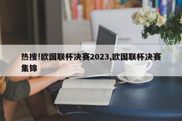 热搜!欧国联杯决赛2023,欧国联杯决赛集锦