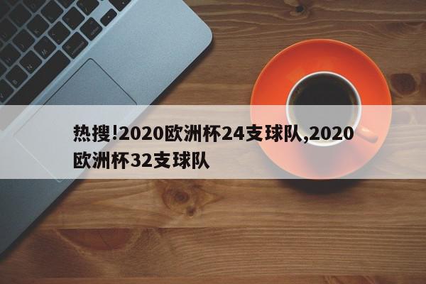 热搜!2020欧洲杯24支球队,2020欧洲杯32支球队