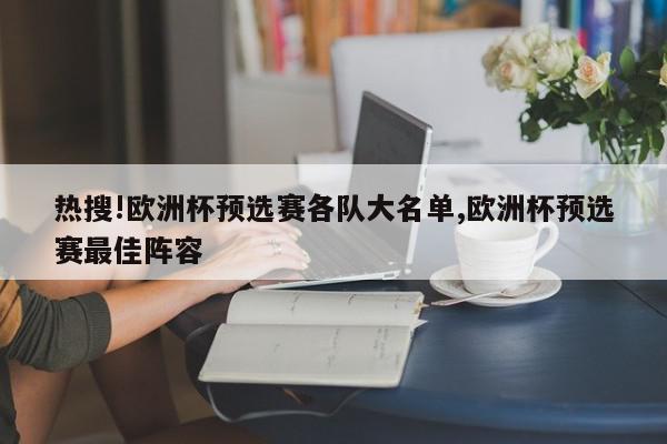 热搜!欧洲杯预选赛各队大名单,欧洲杯预选赛最佳阵容