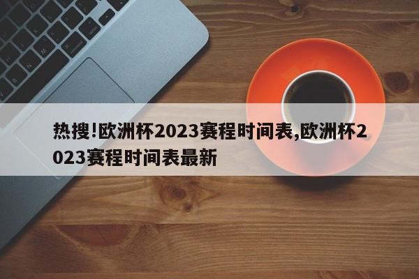 热搜!欧洲杯2023赛程时间表,欧洲杯2023赛程时间表最新