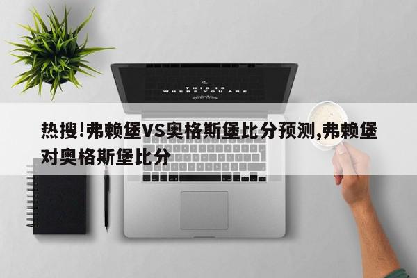 热搜!弗赖堡VS奥格斯堡比分预测,弗赖堡对奥格斯堡比分