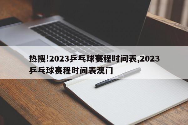 热搜!2023乒乓球赛程时间表,2023乒乓球赛程时间表澳门