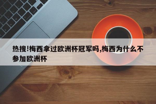 热搜!梅西拿过欧洲杯冠军吗,梅西为什么不参加欧洲杯