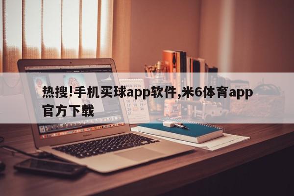 热搜!手机买球app软件,米6体育app官方下载