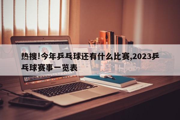 热搜!今年乒乓球还有什么比赛,2023乒乓球赛事一览表