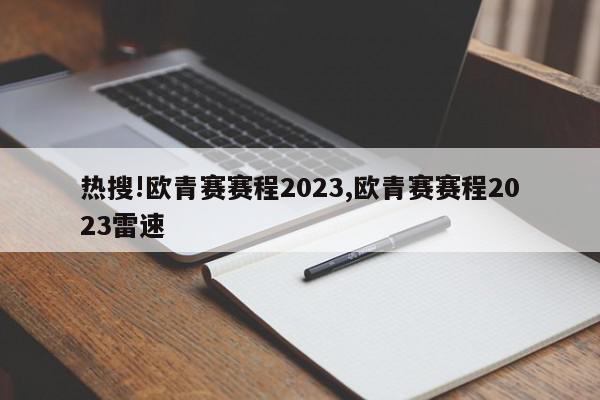 热搜!欧青赛赛程2023,欧青赛赛程2023雷速