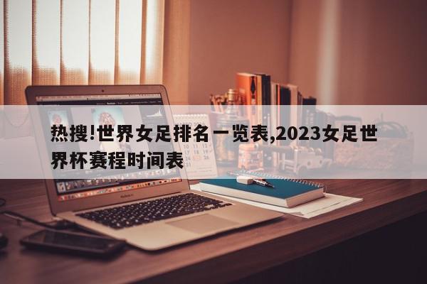 热搜!世界女足排名一览表,2023女足世界杯赛程时间表