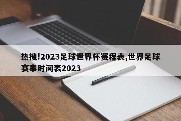 热搜!2023足球世界杯赛程表,世界足球赛事时间表2023