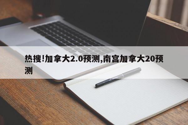 热搜!加拿大2.0预测,南宫加拿大20预测