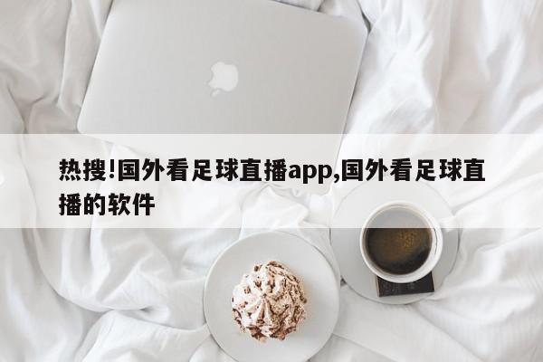 热搜!国外看足球直播app,国外看足球直播的软件