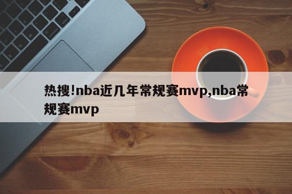 热搜!nba近几年常规赛mvp,nba常规赛mvp