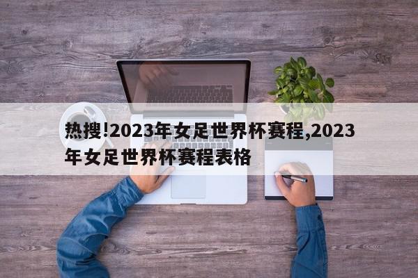 热搜!2023年女足世界杯赛程,2023年女足世界杯赛程表格