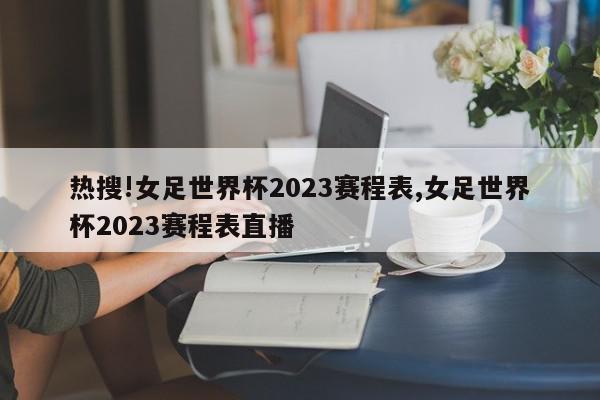 热搜!女足世界杯2023赛程表,女足世界杯2023赛程表直播