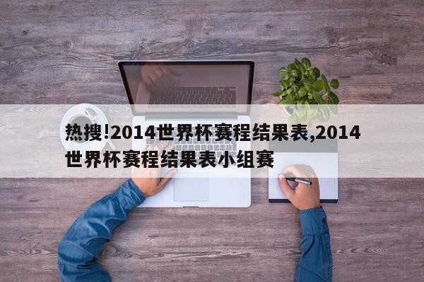 热搜!2014世界杯赛程结果表,2014世界杯赛程结果表小组赛