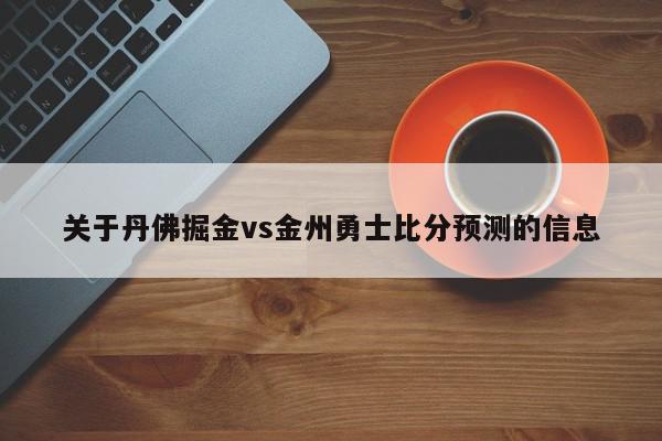 关于丹佛掘金vs金州勇士比分预测的信息