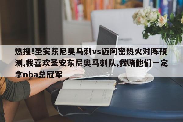 热搜!圣安东尼奥马刺vs迈阿密热火对阵预测,我喜欢圣安东尼奥马刺队,我赌他们一定拿nba总冠军