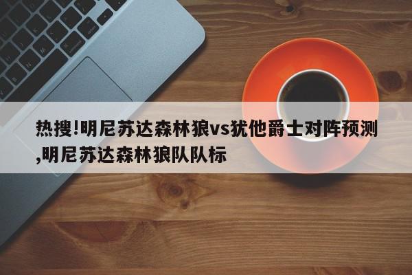 热搜!明尼苏达森林狼vs犹他爵士对阵预测,明尼苏达森林狼队队标