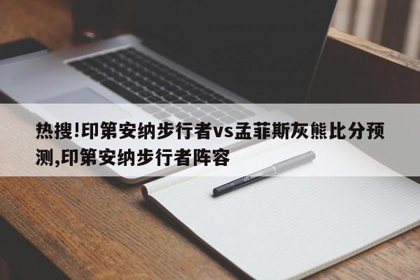 热搜!印第安纳步行者vs孟菲斯灰熊比分预测,印第安纳步行者阵容