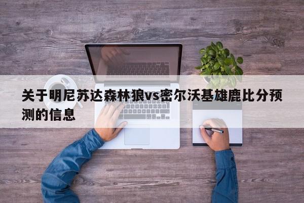 关于明尼苏达森林狼vs密尔沃基雄鹿比分预测的信息