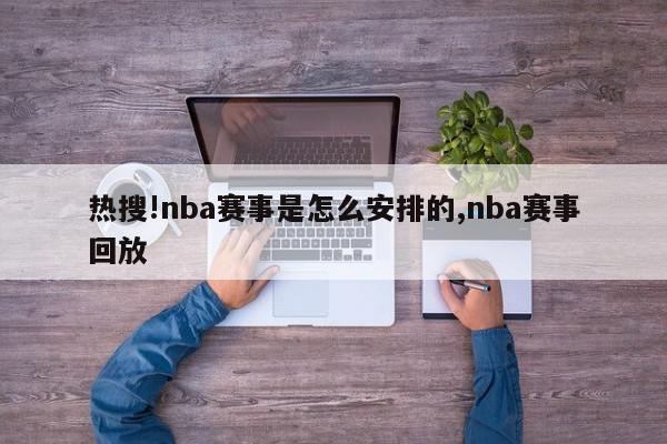 热搜!nba赛事是怎么安排的,nba赛事回放