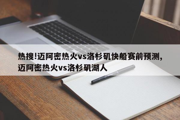 热搜!迈阿密热火vs洛杉矶快船赛前预测,迈阿密热火vs洛杉矶湖人