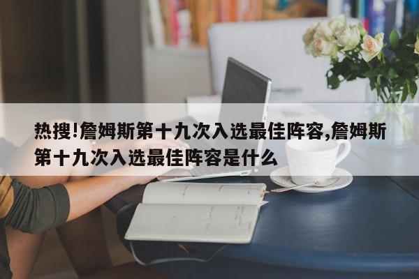 热搜!詹姆斯第十九次入选最佳阵容,詹姆斯第十九次入选最佳阵容是什么