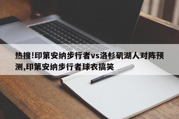 热搜!印第安纳步行者vs洛杉矶湖人对阵预测,印第安纳步行者球衣搞笑