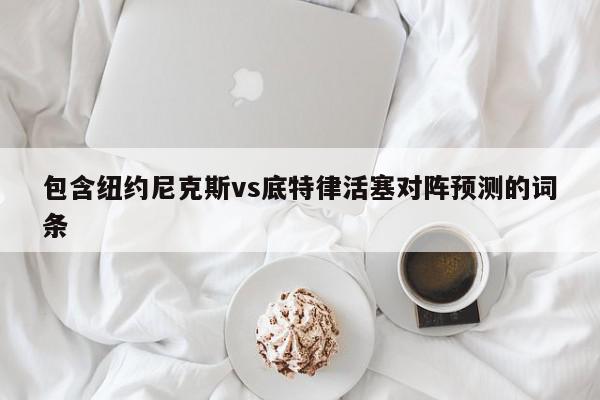 包含纽约尼克斯vs底特律活塞对阵预测的词条