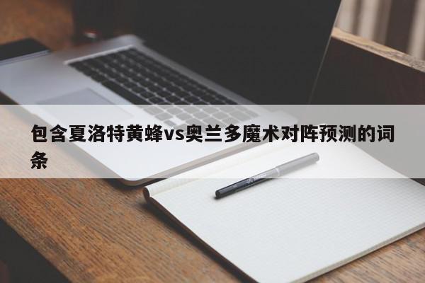 包含夏洛特黄蜂vs奥兰多魔术对阵预测的词条