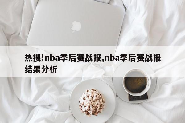 热搜!nba季后赛战报,nba季后赛战报结果分析