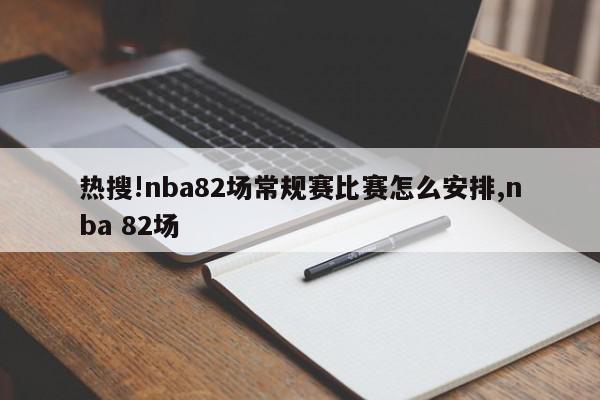 热搜!nba82场常规赛比赛怎么安排,nba 82场